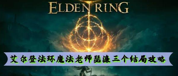 艾尔登法环魔法老师瑟濂三个结局介绍