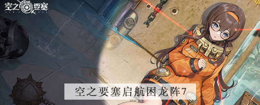 空之要塞启航困龙阵第七关怎么过