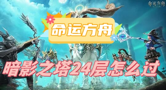 命运方舟暗影之塔24层怎么过
