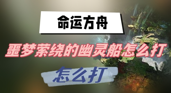 命运方舟噩梦萦绕的幽灵船怎么打