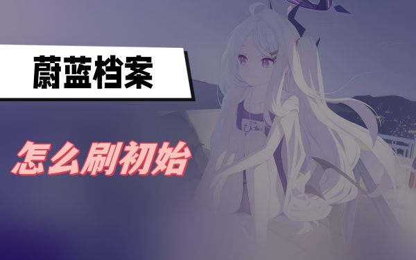 蔚蓝档案怎么刷初始