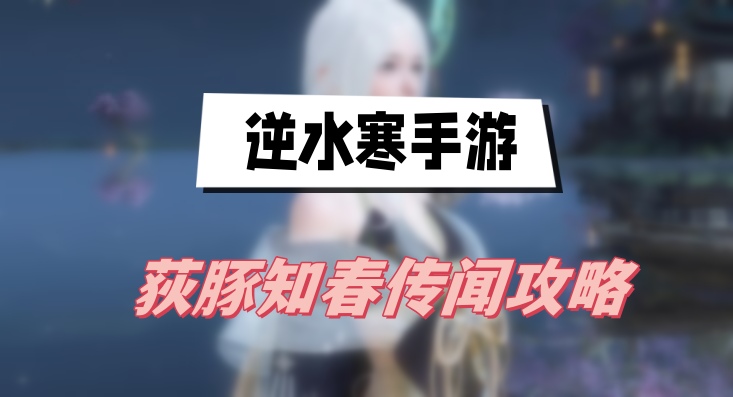 逆水寒手游荻豚知春传闻攻略