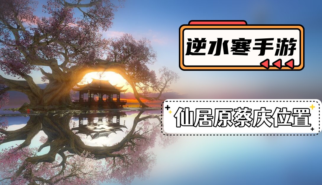 逆水寒手游仙居原蔡庆在哪里
