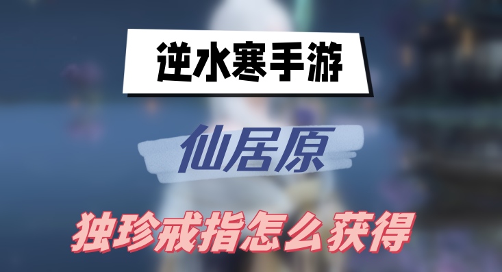 逆水寒手游仙居原独珍戒指怎么获得