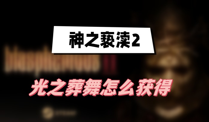 神之亵渎2光之葬舞怎么获得