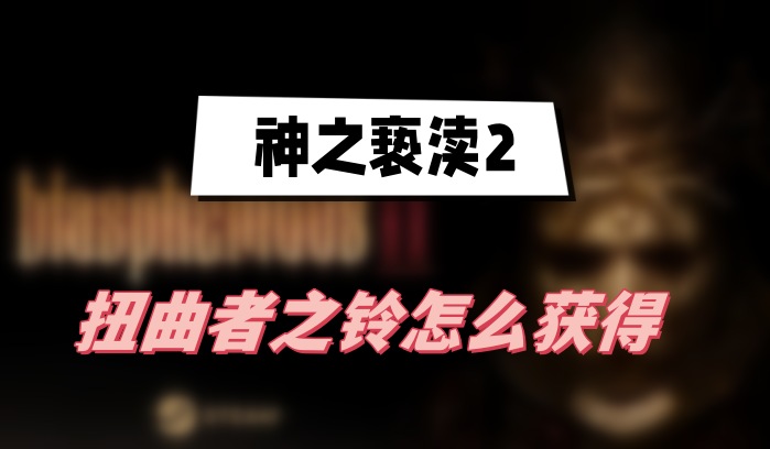 神之亵渎2扭曲者之铃怎么获得