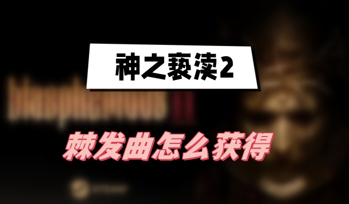 神之亵渎2棘发曲怎么获得