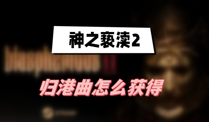 神之亵渎2归港曲怎么获得