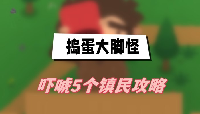捣蛋大脚怪吓唬5个镇民攻略