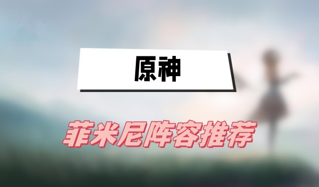 原神菲米尼阵容推荐