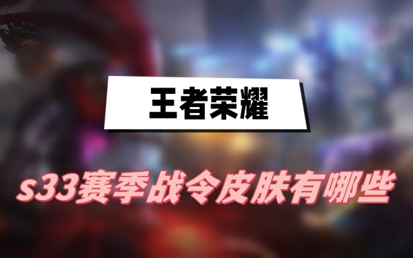 王者荣耀s33赛季战令皮肤有哪些