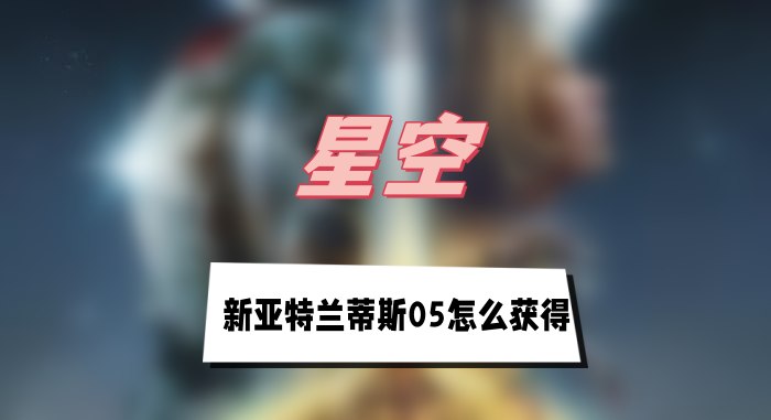 星空新亚特兰蒂斯05如何获得