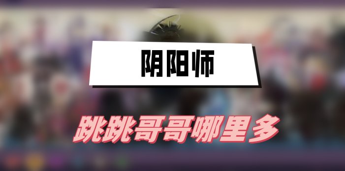 阴阳师跳跳哥哥哪里多