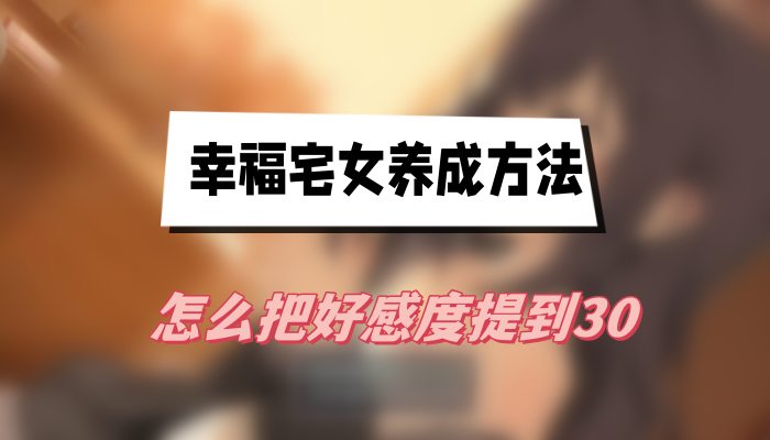 幸福宅女养成方法怎么把好感度提到30