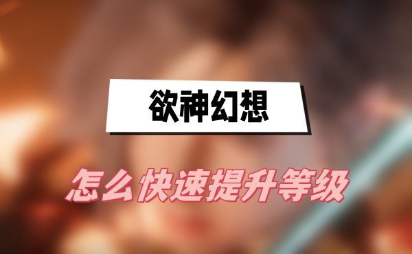 欲神幻想怎么快速提升等级