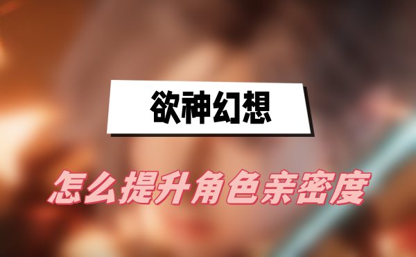 欲神幻想怎么提升角色亲密度