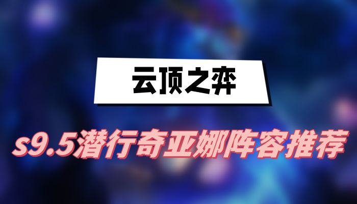 云顶之弈s9.5潜行奇亚娜阵容推荐