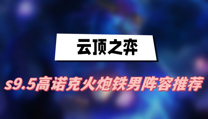 云顶之弈s9.5高诺克火炮铁男阵容推荐