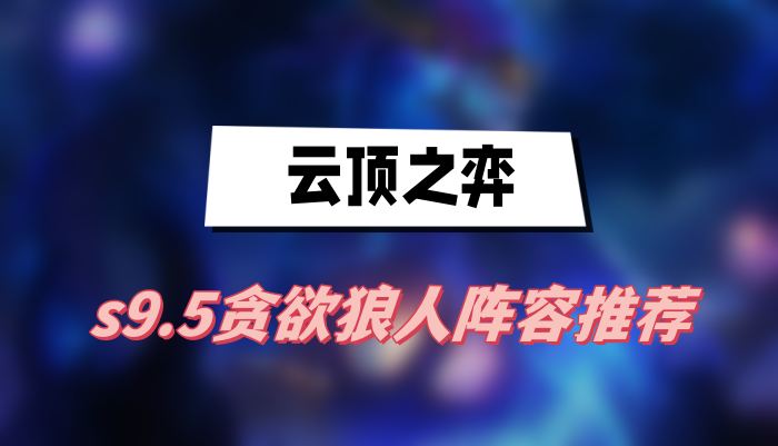 云顶之弈s9.5贪欲狼人阵容推荐