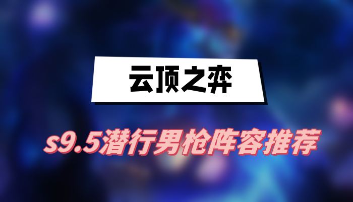 云顶之弈s9.5潜行男枪阵容推荐