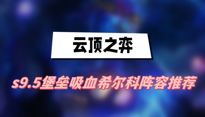 云顶之弈s9.5堡垒吸血希尔科阵容推荐