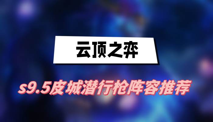 云顶之弈s9.5皮城潜行枪阵容推荐