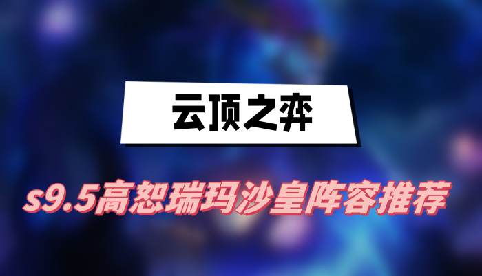 云顶之弈s9.5高恕瑞玛沙皇阵容推荐