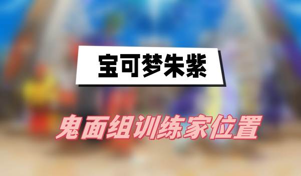 宝可梦朱紫鬼面组训练家位置