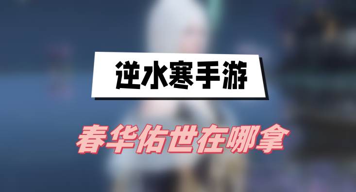逆水寒手游春华佑世在哪拿