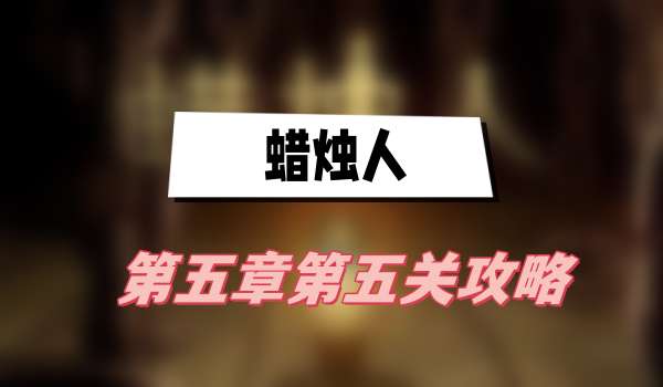 蜡烛人第五章第五关攻略