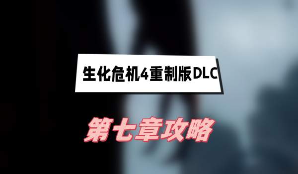 生化危机4重制版DLC第七章攻略