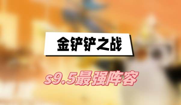 金铲铲之战s9.5最强阵容