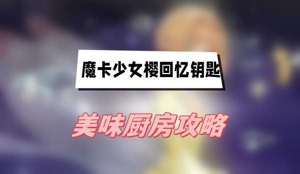 魔卡少女樱回忆钥匙美味厨房攻略