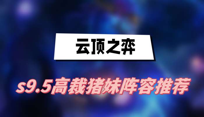 云顶之弈s9.5高裁猪妹阵容推荐