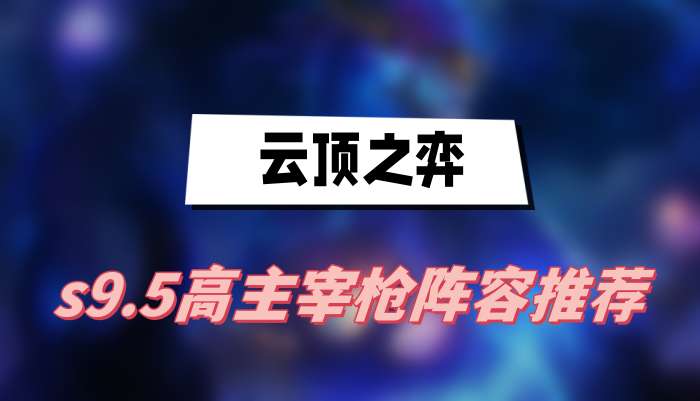 云顶之弈s9.5高主宰枪阵容推荐