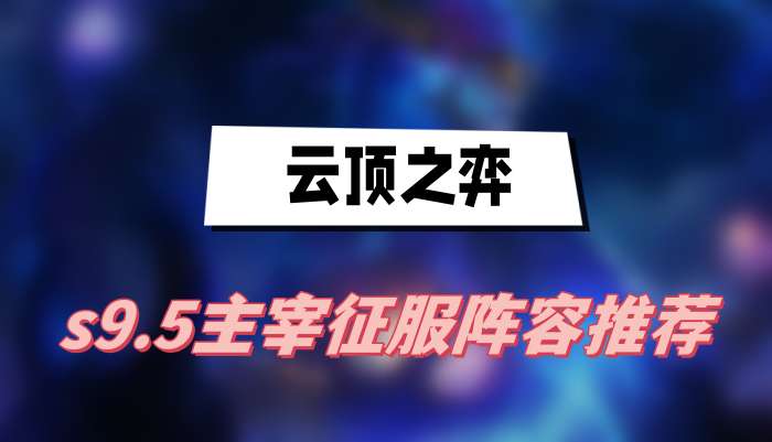 云顶之弈s9.5主宰征服阵容推荐