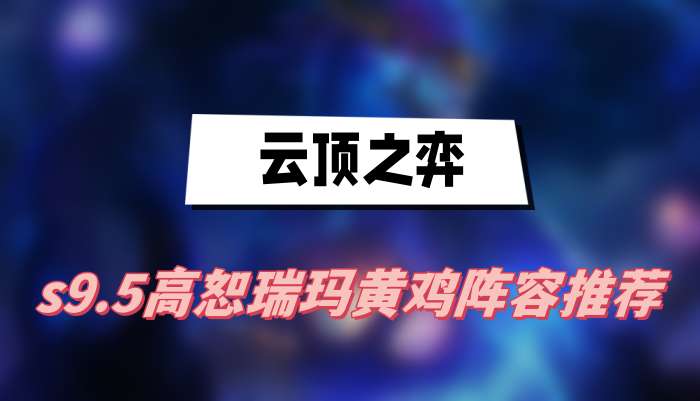 云顶之弈s9.5高恕瑞玛黄鸡阵容推荐