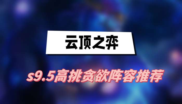 云顶之弈s9.5高挑贪欲阵容推荐