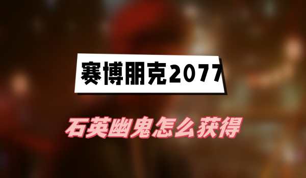 赛博朋克2077往日之影石英幽鬼怎么获得