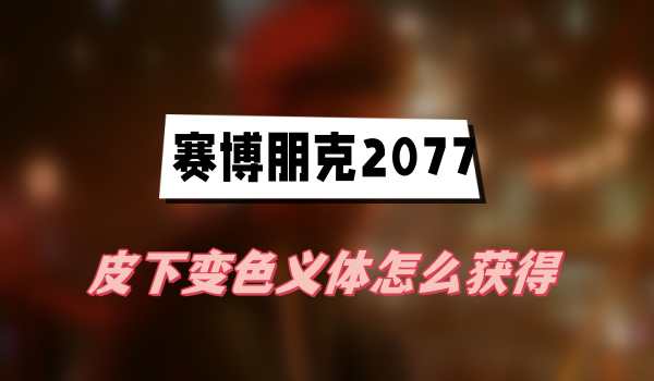 赛博朋克2077往日之影皮下变色义体怎么获得