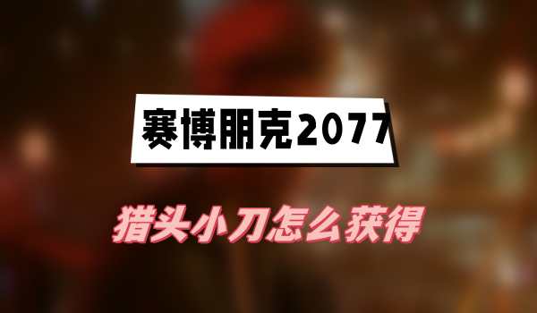 赛博朋克2077往日之影猎头小刀怎么获得