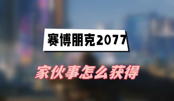 赛博朋克2077往日之影家伙事怎么获得
