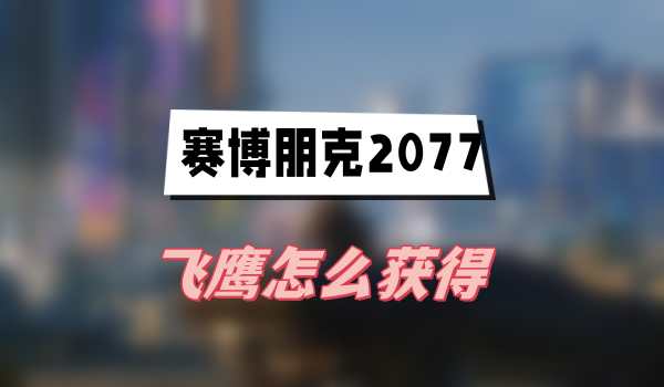 赛博朋克2077往日之影飞鹰怎么获得