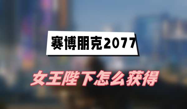 赛博朋克2077往日之影女王陛下怎么获得