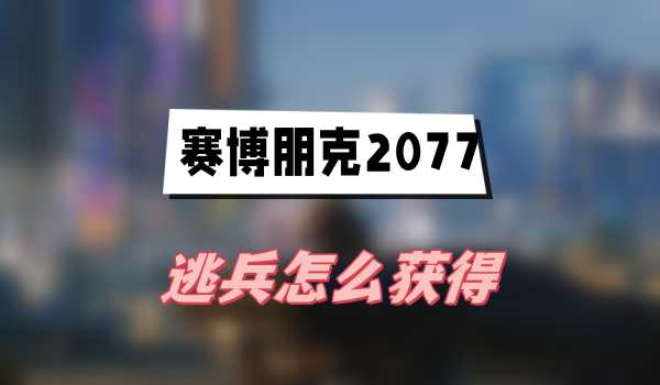 赛博朋克2077往日之影逃兵怎么获得