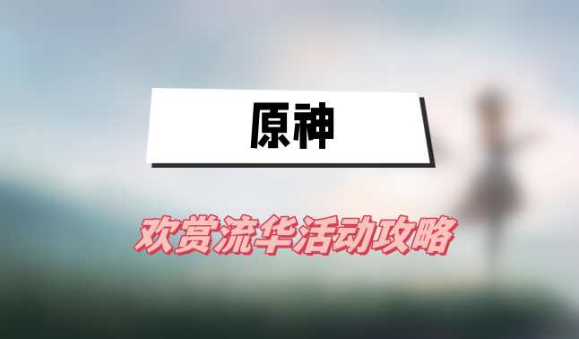 原神欢赏流华活动攻略
