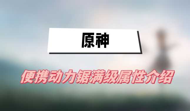 原神便携动力锯满级属性介绍