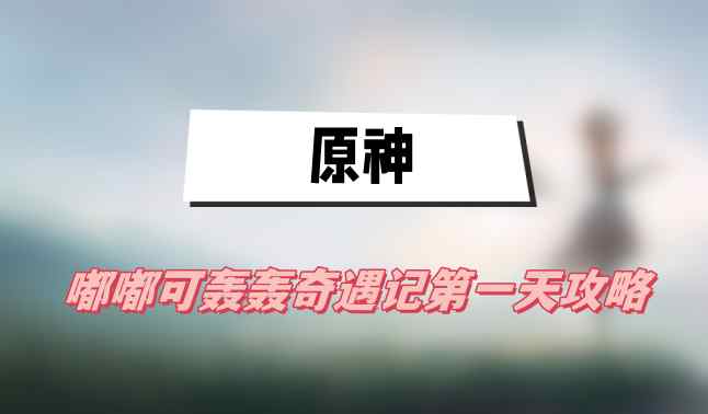 原神嘟嘟可轰轰奇遇记第一天攻略