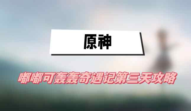 原神嘟嘟可轰轰奇遇记第三天攻略