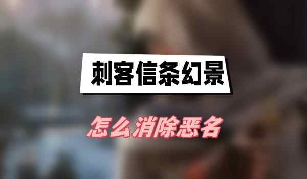 刺客信条幻景怎么消除恶名